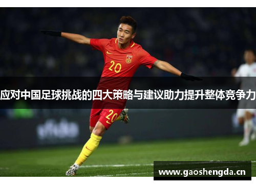 应对中国足球挑战的四大策略与建议助力提升整体竞争力