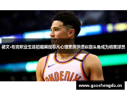 德文·布克职业生涯初期展现非凡心理素质快速崭露头角成为明星球员